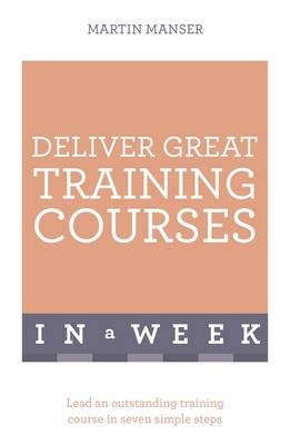 Deliver Great Training Courses In A Week -  Martin Manser