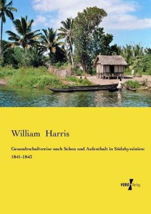 Gesandtschaftsreise nach Schoa und Aufenthalt in S&uuml;dabyssinien: 1841-1843 - William Harris