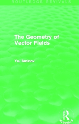 The Geometry of Vector Fields (Routledge Revivals) - Yu. Aminov