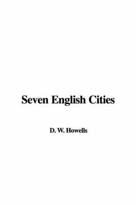 Seven English Cities - William Dean Howells, W D Howells
