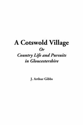 A Cotswold Village or Country Life and Pursuits in Gloucestershire - J Arthur Gibbs