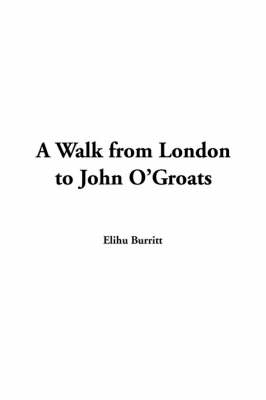 A Walk from London to John O'Groats - Elihu Burritt