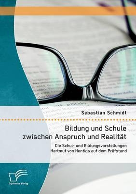 Bildung und Schule zwischen Anspruch und Realit&auml;t: Die Schul- und Bildungsvorstellungen Hartmut von Hentigs auf dem Pr&uuml;fstand - Sebastian Schmidt