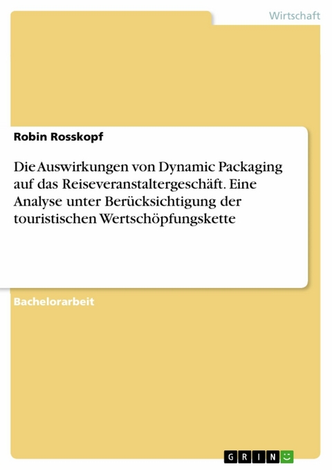 Die Auswirkungen von Dynamic Packaging auf das Reiseveranstaltergesch&auml;ft. Eine Analyse unter Ber&uuml;cksichtigung der touristischen Wertsch&ouml;pfungskette -  Robin Rosskopf