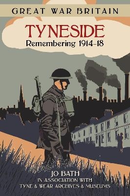 Great War Britain Tyneside: Remembering 1914-18 - Jo Bath