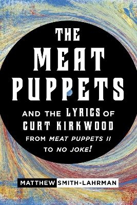The Meat Puppets and the Lyrics of Curt Kirkwood from Meat Puppets II to No Joke! - Matthew Smith-Lahrman