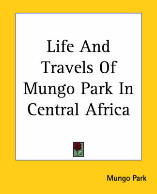 Life And Travels Of Mungo Park In Central Africa - Mungo Park