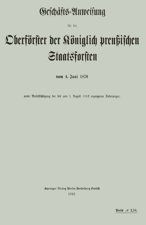 Gesch&auml;fts-Anweisung f&uuml;r die Oberf&ouml;rster der K&ouml;niglich preu&szlig;ischen Staatsforsten vom 4. Juni 1870 unter Ber&uuml;cksichtigung der bis zum 1. August 1912 ergangenen &Auml;nderungen -  Koniglich-Perussisches Staatsforstamt
