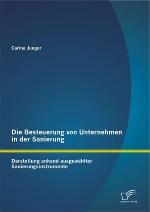 Die Besteuerung von Unternehmen in der Sanierung: Darstellung anhand ausgew&Atilde;&curren;hlter Sanierungsinstrumente - Carina Junger