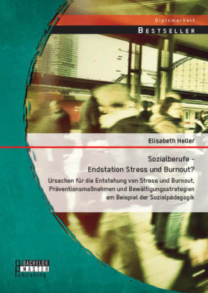 Sozialberufe - Endstation Stress und Burnout? Ursachen fÃ¼r die Entstehung von Stress und Burnout, PrÃ¤ventionsmaÃnahmen und BewÃ¤ltigungsstrategien am Beispiel der SozialpÃ¤dagogik