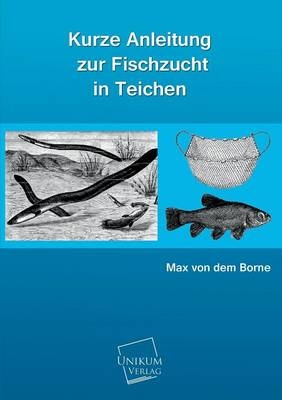 Kurze Anleitung zur Fischzucht in Teichen - Max von dem Borne