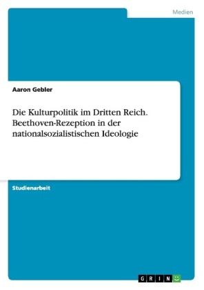 Die Kulturpolitik im Dritten Reich. Beethoven-Rezeption in der nationalsozialistischen Ideologie - Friedrich M&Atilde;&frac14;hlstein