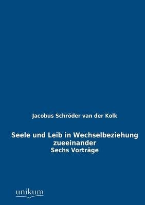 Seele und Leib in Wechselbeziehung zueeinander - Jacobus L. K. Schr&ouml;der van der Kolk