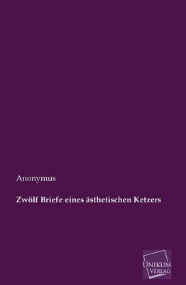 Zw&ouml;lf Briefe eines &auml;sthetischen Ketzers -  Anonym