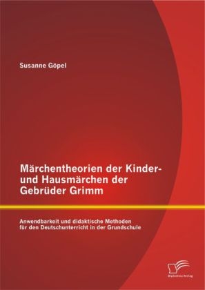 M&Atilde;&curren;rchentheorien der Kinder- und Hausm&Atilde;&curren;rchen der Gebr&Atilde;&frac14;der Grimm: Anwendbarkeit und didaktische Methoden f&Atilde;&frac14;r den Deutschunterricht in der Grundschule - Susanne G&Atilde;&para;pel
