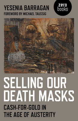 Selling Our Death Masks &ndash; Cash&ndash;For&ndash;Gold in the Age of Austerity - Yesenia Barragan
