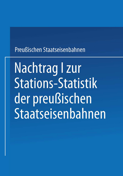 Nachtrag I zur Stations-Statistik der Preu&szlig;ischen Staatseisenbahnen -  Ministrium der &Ouml;ffentlichen Arbeiten