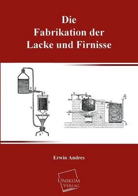 Die Fabrikation der Lacke und Firnisse - Erwin Andres
