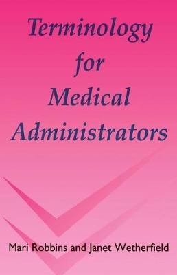 Terminology for Medical Administrators - Mari Robbins, Janet Wetherfield