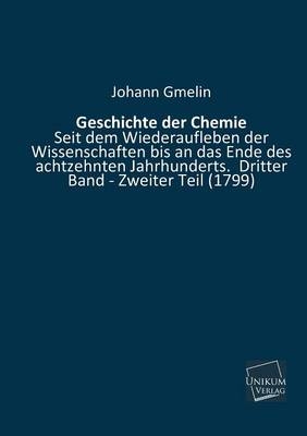 Geschichte der Chemie Seit dem Wiederaufleben der Wissenschaften bis an das Ende des achtzehnten Jahrhunderts - Johann Fr. Gmelin