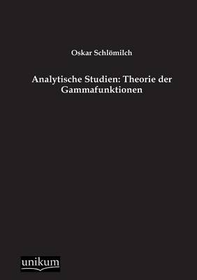 Analytische Studien: Theorie der Gammafunktionen - Oskar Schl&ouml;milch