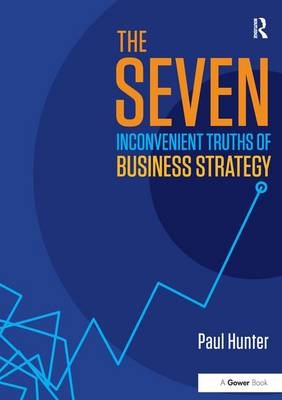 The Seven Inconvenient Truths of Business Strategy - Paul Hunter