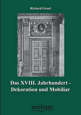 Das XVIII. Jahrhundert - Dekoration und Mobiliar - Richard Graul