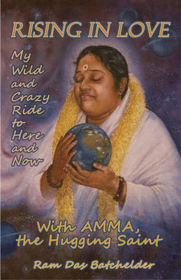Rising in Love – My Wild and Crazy Ride to Here and Now, with Amma, the Hugging Saint