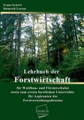 Lehrbuch der Forstwirtschaft f&uuml;r Waldbau- und F&ouml;rsterschulen sowie zum forstlichen Unterrichte f&uuml;r Aspiranten des Forstverwaltungsdienstes - Heinrich Lorenz, Franz Eckert