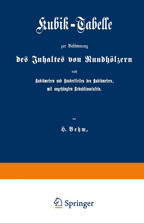 Kubik-Tabelle zur Bestimmung des Inhaltes von Rundh&ouml;lzern nach Kubikmetern und Hundertteilen des Kubikmeters, mit augeh&auml;ngten Reduktionstafeln - Heinrich Behm