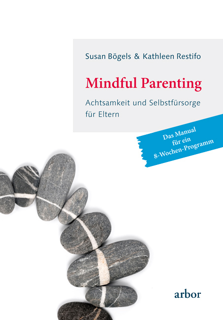 Mindful Parenting - Achtsamkeit und Selbstf&uuml;rsorge f&uuml;r Eltern - Susan B&ouml;gels, Kathleen Restifo