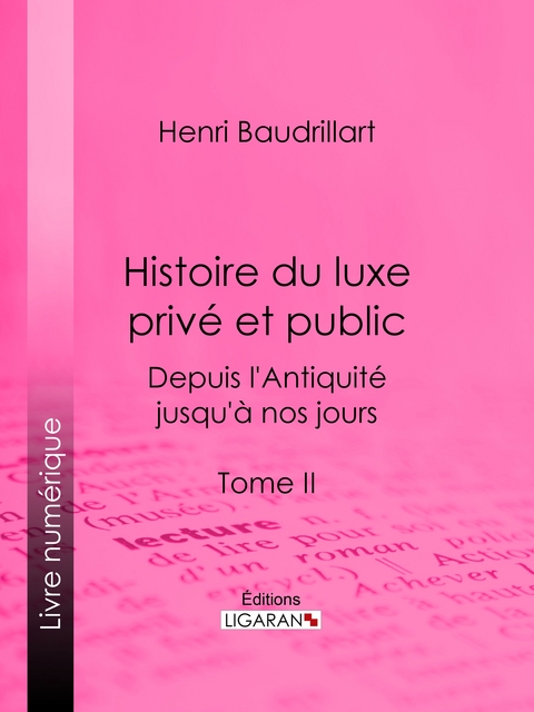 Histoire du luxe priv&eacute; et public depuis l'Antiquit&eacute; jusqu'&agrave; nos jours - Henri Baudrillart,  Ligaran