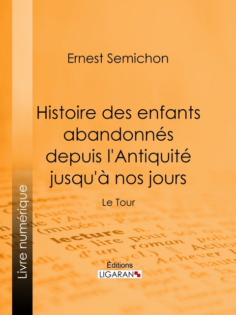 Histoire des enfants abandonn&eacute;s depuis l'Antiquit&eacute; jusqu'&agrave; nos jours -  Ligaran, Ernest Semichon