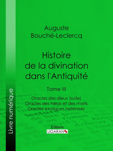 Histoire de la divination dans l'Antiquit&eacute; -  Ligaran, Auguste Bouch&eacute;-Leclercq