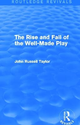 The Rise and Fall of the Well-Made Play (Routledge Revivals) - John Russell Taylor
