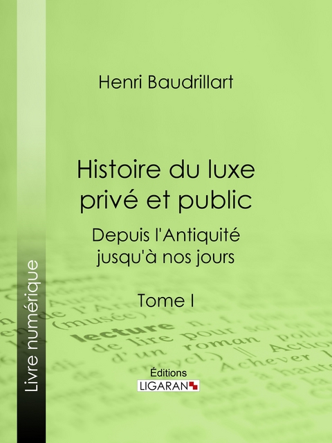 Histoire du luxe priv&eacute; et public depuis l'Antiquit&eacute; jusqu'&agrave; nos jours -  Ligaran, Henri Baudrillart