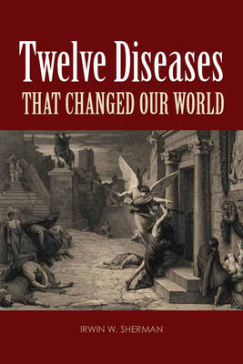 Twelve Diseases that Changed Our World - Irwin W. Sherman