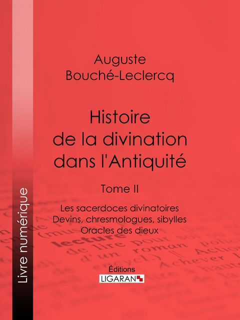 Histoire de la divination dans l'Antiquit&eacute; - Auguste Bouch&eacute;-Leclercq,  Ligaran