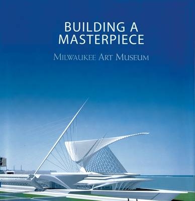 Building a Masterpiece: Milwaukee Art Museum - Franz Schulze Et Al