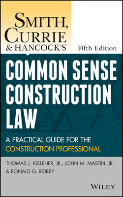 Smith, Currie and Hancock's Common Sense Construction Law - Thomas J. Kelleher  Jr., John M. Mastin, Ronald G. Robey, Currie &amp Smith;  Hancock LLP