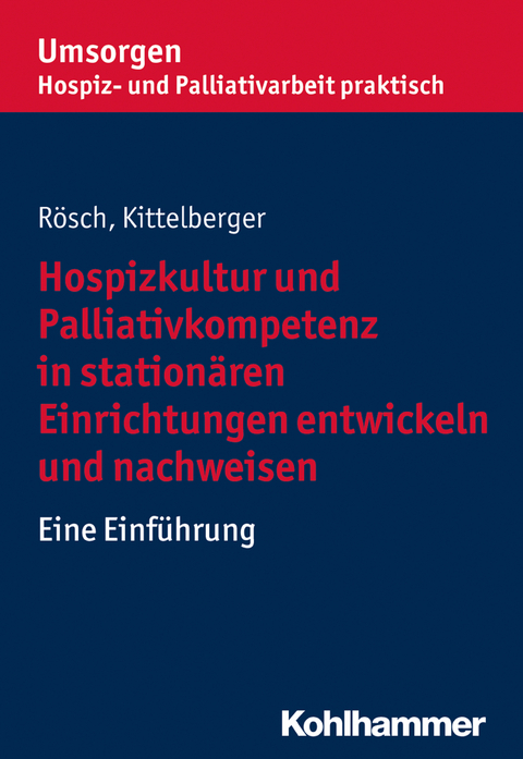 Hospizkultur und Palliativkompetenz in station&auml;ren Einrichtungen entwickeln und nachweisen - Frank Kittelberger, Erich R&ouml;sch