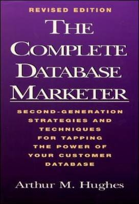 The Complete Database Marketer: Second Generation Strategies and Techniques for Tapping the Power of Your Customer Database - Arthur Hughes