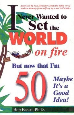 I Never Wanted to Set the World on Fire But Now that I'm 50 Maybe it's a Good Idea!