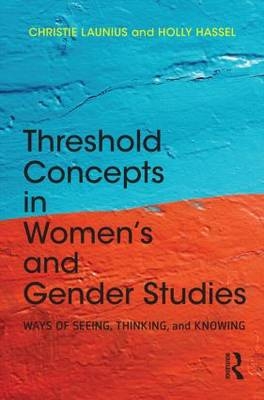 Threshold Concepts in Women&rsquo;s and Gender Studies - Christie Launius, Holly Hassel