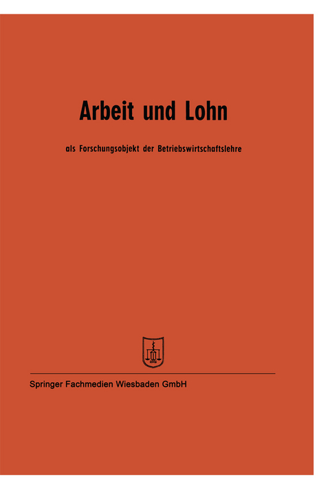 Arbeit und Lohn als Forschungsobjekt der Betriebswirtschaftslehre - Prof. Dr. Wilhelm Hasenack, Prof. Dr. W. Kilger, Prof. Dr. J. Fettel, Prof. Dr. Hermann B&ouml;hrs, Prof. Dr. Erich Kosiol, Prof. Dr. Josef Kolbinger, Prof. Dr. Fritz Ottel, Prof. Dr. Karl Hax, Prof. Dr. August Marx