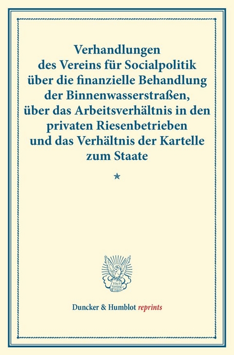 Verhandlungen des Vereins f&uuml;r Socialpolitik &uuml;ber die finanzielle Behandlung der Binnenwasserstra&szlig;en, &uuml;ber das Arbeitsverh&auml;ltnis in den privaten Riesenbetrieben und das Verh&auml;ltnis der Kartelle zum Staate. - 
