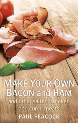 Make your own bacon and ham and other salted, smoked and cured meats -  Paul Peacock