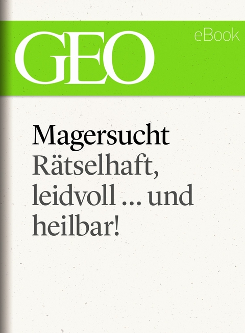 Magersucht: R&auml;tselhaft, leidvoll ... und heilbar! (GEO eBook Single)
