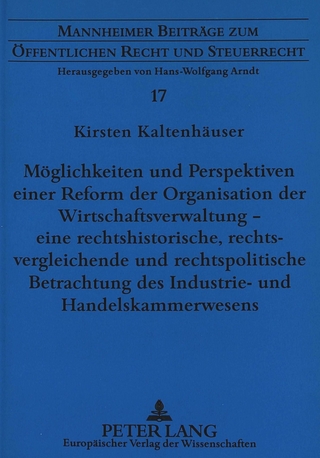 Möglichkeiten und Perspektiven einer Reform der Organisation der Wirtschaftsverwaltung - eine rechtshistorische, rechtsvergleichende und rechtspolitische Betrachtung des Industrie- und Handelskammerwesens
