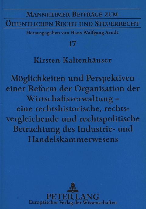 M&ouml;glichkeiten und Perspektiven einer Reform der Organisation der Wirtschaftsverwaltung - eine rechtshistorische, rechtsvergleichende und rechtspolitische Betrachtung des Industrie- und Handelskammerwesens - Kirsten Kaltenh&auml;user